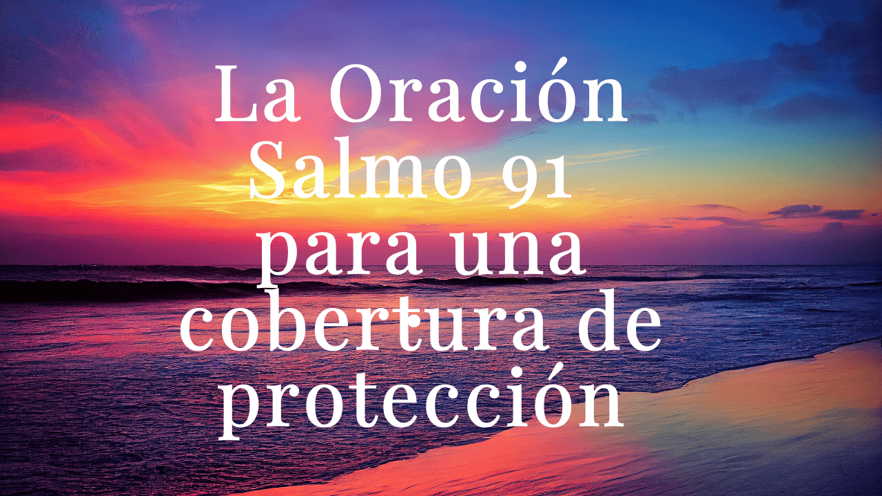 La Oración Salmo 91 para una cobertura de protección