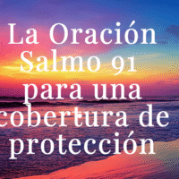 La Oración Salmo 91 para una cobertura de protección